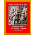 The Right Form of War: 101 Facts About the Roman Legions