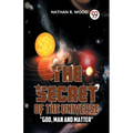 The Secret Of The Universe "God, Man And Matter"