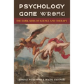 Psychology Gone Wrong: The Dark Sides of Science and Therapy