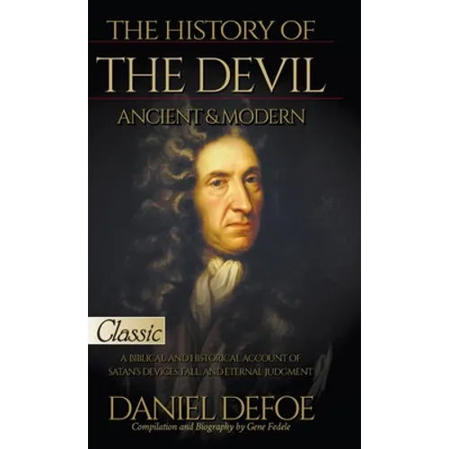 The History of the Devil, Ancient & Modern: A Biblical and Historical Account of Satan's Devices, Fall, and Eternal Judgment