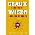 Geaux Wiser: Secrets to College Success 2nd Edition