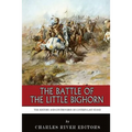 The Battle of the Little Bighorn: The History and Controversy of Custer's Last Stand
