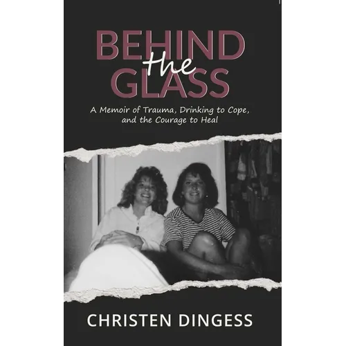 Behind the Glass: A Memoir of Trauma, Drinking to Cope, and the Courage to Heal