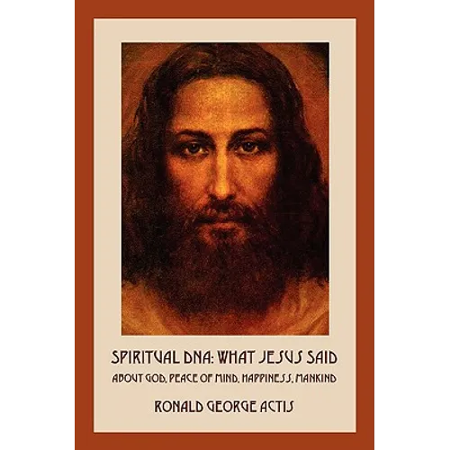 Spiritual DNA: What Jesus Said About God, Peace of Mind, Happiness, Mankind