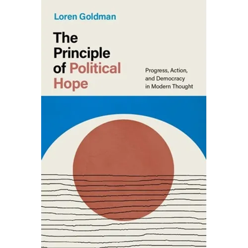 The Principle of Political Hope: Progress, Action, and Democracy in Modern Thought