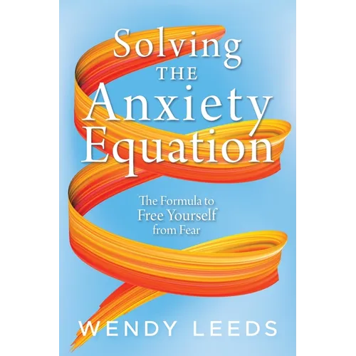 Solving the Anxiety Equation: The Formula to Free Yourself from Fear