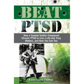 Beat PTSD: How a Combat Soldier Conquered Chronic PTSD to Live a Life that Truly Matters, and How You Can Too