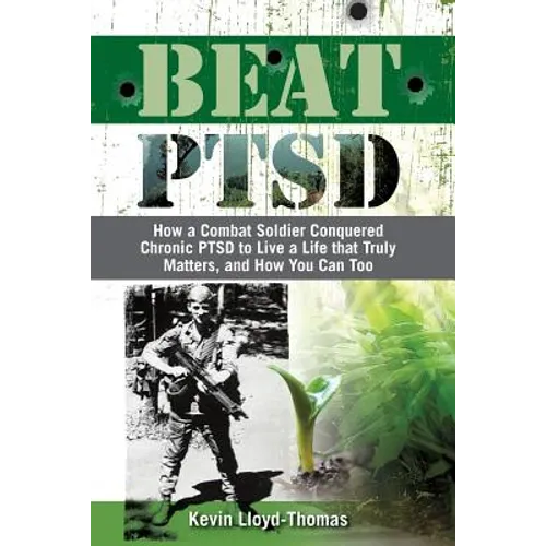 Beat PTSD: How a Combat Soldier Conquered Chronic PTSD to Live a Life that Truly Matters, and How You Can Too