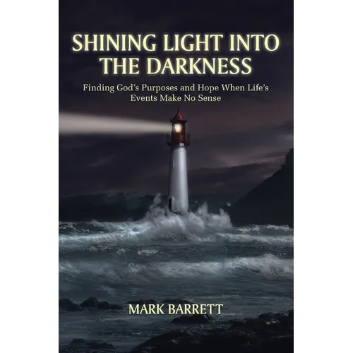 Shining Light Into the Darkness: Finding God's Purposes and Hope When Life's Events Make No Sense