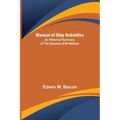 Manual of Ship Subsidies; An Historical Summary of the Systems of All Nations