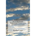 Self Mastery Through Conscious Autosuggestion