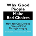 Why Good People Make Bad Choices: How You Can Develop Peace of Mind Through Integrity