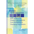 Habits and Happiness: How to Become Happier and Improve Your Wellbeing by Changing Your Habits