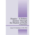 Hospice - A Holistic Journey Through the Shadow of Death: A Dissertation
