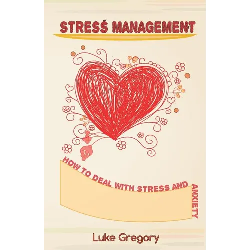Stress Management: How to Deal with Stress and Anxiety. Coping with Difficult People and Moments in Life