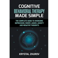 Cognitive Behavioral Therapy Made Simple: The Complete Guide to Overcome Depression, Worry, Anger, Anxiety and Negative Thoughts