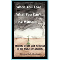 When You Lose What You Can't Live Without: Identity Death & Renewal in the Wake of Calamity