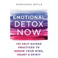 Emotional Detox Now: 135 Self-Guided Practices to Renew Your Mind, Heart & Spirit