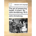 The art of preserving health. A poem. By John Armstrong, M.D.