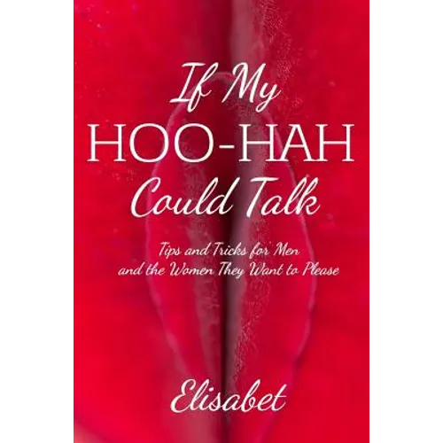 If My Hoo-Hah Could Talk: Tips and Tricks for Men and the Women They Want to Please