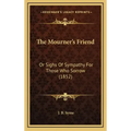 The Mourner's Friend: Or Sighs Of Sympathy For Those Who Sorrow (1852)