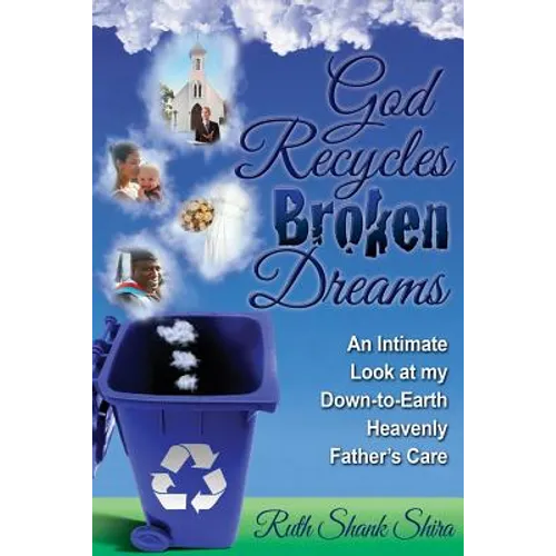 God Recycles Broken Dreams: An Intimate Look at My Down-To-Earth Heavenly Father's Care