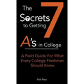 The 7 Secrets to Getting A's in College: A Field Guide For What Every College Freshman Should Know