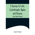 A Journey to Crete, Costantinople, Naples and Florence: Three Months Abroad