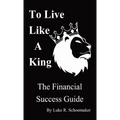 To Live Like A King: The Financial Success Guide