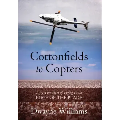 Cottonfields to Copters: Fifty-Five Years of Flying on the Edge of the Blade