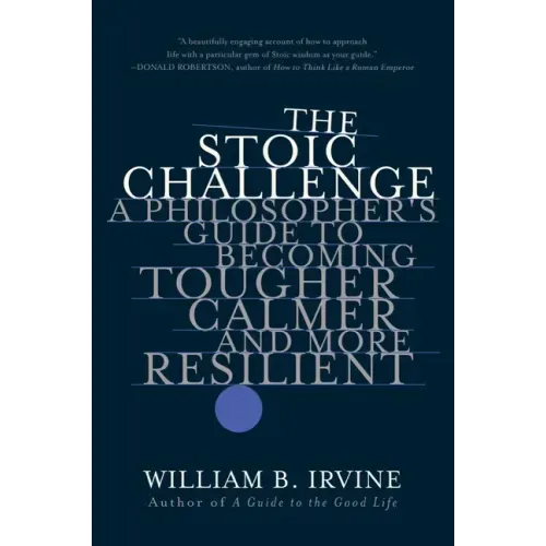 The Stoic Challenge: A Philosopher's Guide to Becoming Tougher, Calmer, and More Resilient
