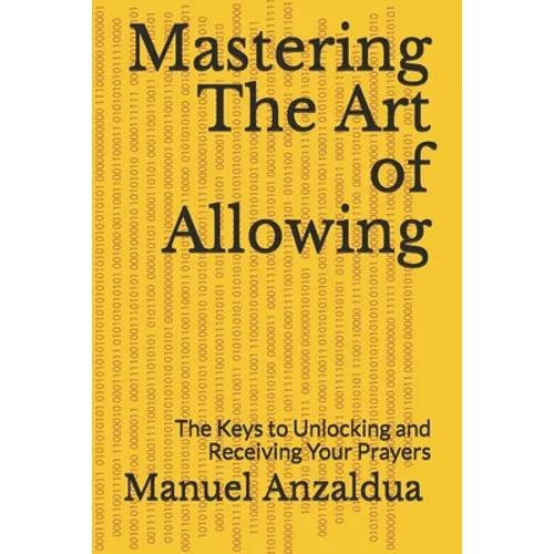 Mastering The Art of Allowing: The Keys to Unlocking and Receiving Your Prayers
