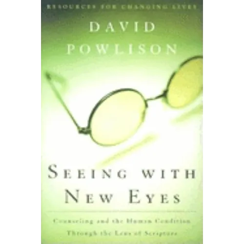 Seeing with New Eyes: Counseling and the Human Condition Through the Lens of Scripture