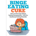 Binge Eating Cure: How to Overcome Binge Eating Permanently