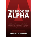 The Book of Alpha: 30 Rules I Followed to Radically Enhance My Confidence, Charisma, Productivity, Success, and Life
