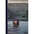 How to Unlock Your Subconscious Mind Through the Science of Mental Analysis