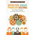 Effective Group Problem Solving: How to Broaden Participation, Improve Decision Making, and Increase Commitment to Action