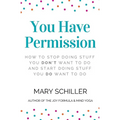 You Have Permission: How to stop doing stuff you don't want to do and start doing stuff you do want to do