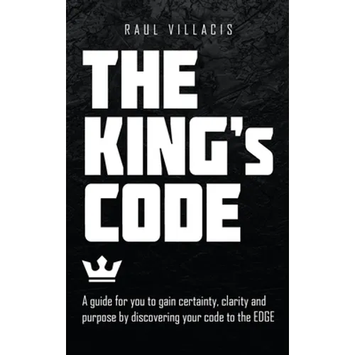 The King's Code: A Guide for You to Gain Certainty, Clarity and Purpose by Discovering Your Code to the Edge