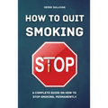 How to Quit Smoking: A Complete Guide on How to Stop Smoking, Permanently