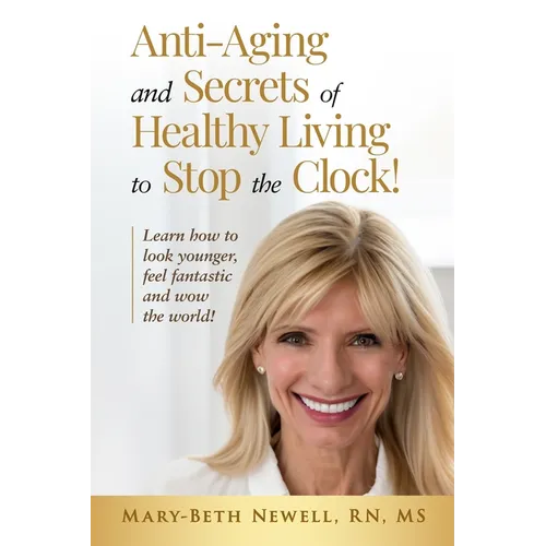 Anti-Aging and Secrets of Healthy Living to Stop the Clock!: Learn how to look younger, feel fantastic and wow the world!