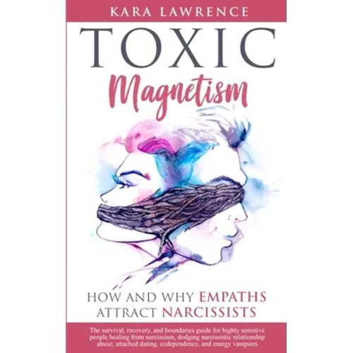 TOXIC MAGNETISM - How and why EMPATHS attract NARCISSISTS: Survival, recovery, and boundaries guide for highly sensitive people healing from narcissis