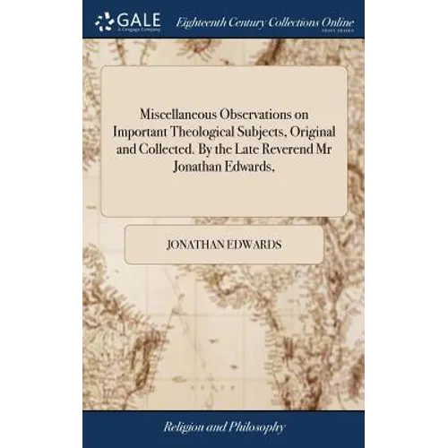 Miscellaneous Observations on Important Theological Subjects, Original and Collected. By the Late Reverend Mr Jonathan Edwards,