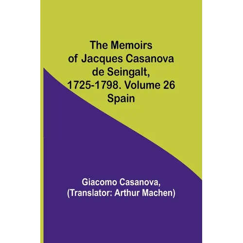 The Memoirs of Jacques Casanova de Seingalt, 1725-1798. Volume 26: Spain