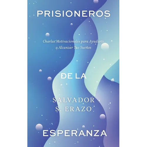 Prisioneros de la Esperanza: Charlas Motivacionales para Ayudarte a Alcanzar Tus Sueños