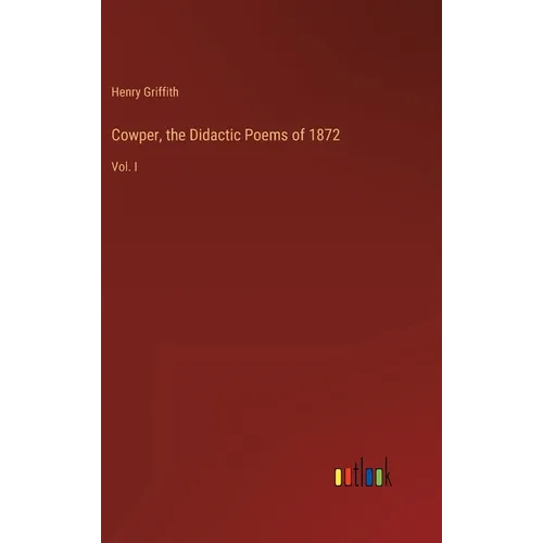 Cowper, the Didactic Poems of 1872: Vol. I