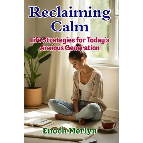 Reclaiming Calm: Life Strategies for Today's Anxious Generation