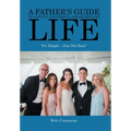 A Father's Guide to a Joyful, Successful and Significant Life: "It's Simple - Just Not Easy"