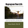 Reprogram your life: A personal Guide to Empower Your Mind, Energize Your Body, and Reverse Chronic Disorders