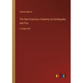 The San Francisco Calamity by Earthquake and Fire: in large print